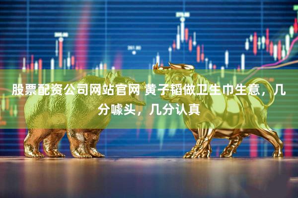 股票配资公司网站官网 黄子韬做卫生巾生意，几分噱头，几分认真