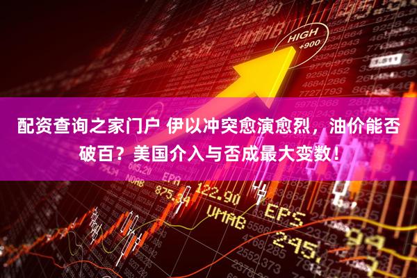 配资查询之家门户 伊以冲突愈演愈烈，油价能否破百？美国介入与否成最大变数！