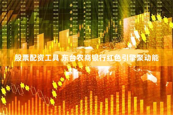 股票配资工具 东台农商银行红色引擎聚动能