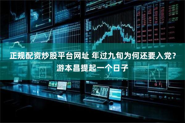 正规配资炒股平台网址 年过九旬为何还要入党？游本昌提起一个日子