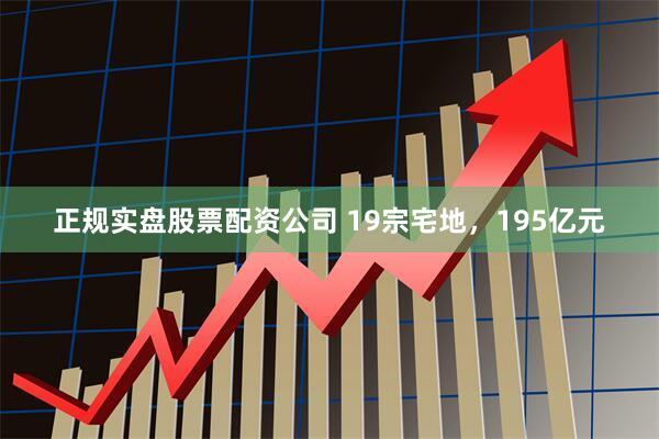 正规实盘股票配资公司 19宗宅地，195亿元