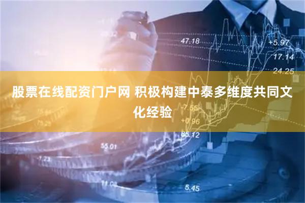 股票在线配资门户网 积极构建中泰多维度共同文化经验