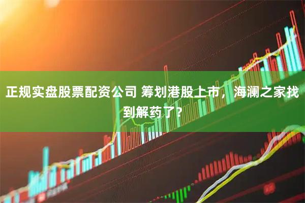 正规实盘股票配资公司 筹划港股上市，海澜之家找到解药了？