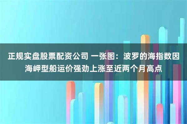 正规实盘股票配资公司 一张图：波罗的海指数因海岬型船运价强劲上涨至近两个月高点