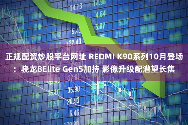 正规配资炒股平台网址 REDMI K90系列10月登场：骁龙8Elite Gen5加持 影像升级配潜望长焦